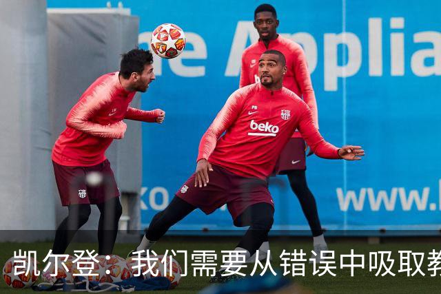 凯尔登：我们需要从错误中吸取教训 但绝不能寄希望于一步登天